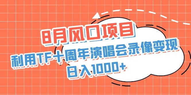 8月风口项目，利用TF十周年演唱会录像变现，日入1000+，简单无脑操作-宝籍资源