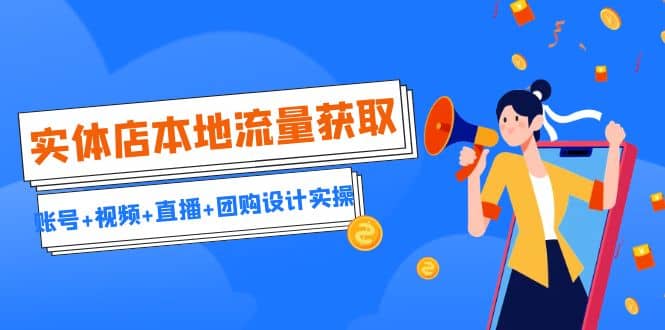 实体店本地流量获取（账号+视频+直播+团购设计实操）引流获客+同城流量曝光-宝籍资源