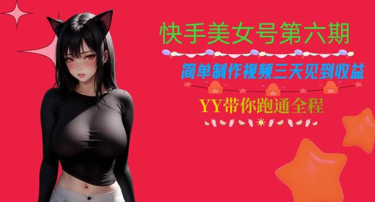 快手美女号第六期，简单制作视频三天见到收益【揭秘】-宝籍资源