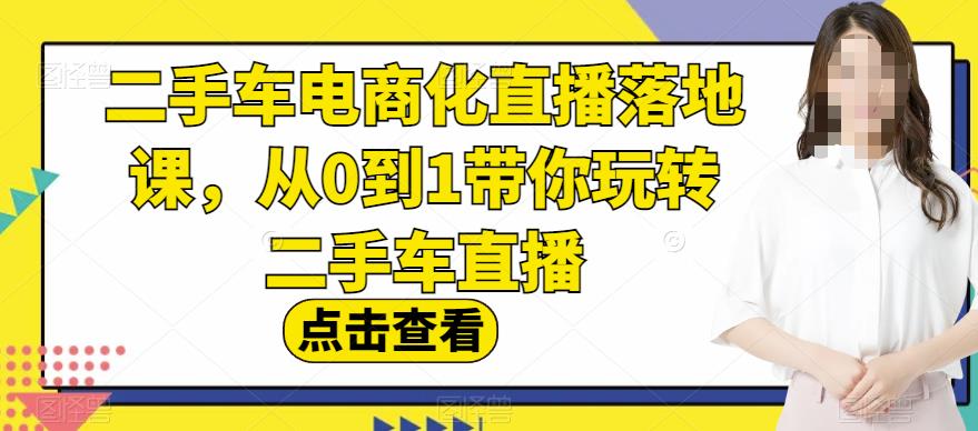 二手车电商化直播落地课，从0到1带你玩转二手车直播-宝籍资源