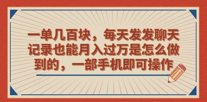 一单几百块，每天发发聊天记录也能月入过万是怎么做到的，一部手机即可操作-宝籍资源