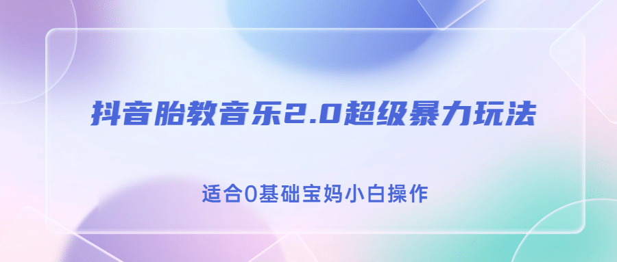 抖音胎教音乐2.0，超级暴力变现玩法，日入500+，适合0基础宝妈小白操作-宝籍资源