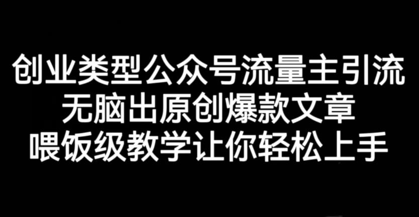 创业类型公众号流量主引流项目，无脑出原创爆款文章，喂饭级教学让你轻松上手【揭秘】-宝籍资源