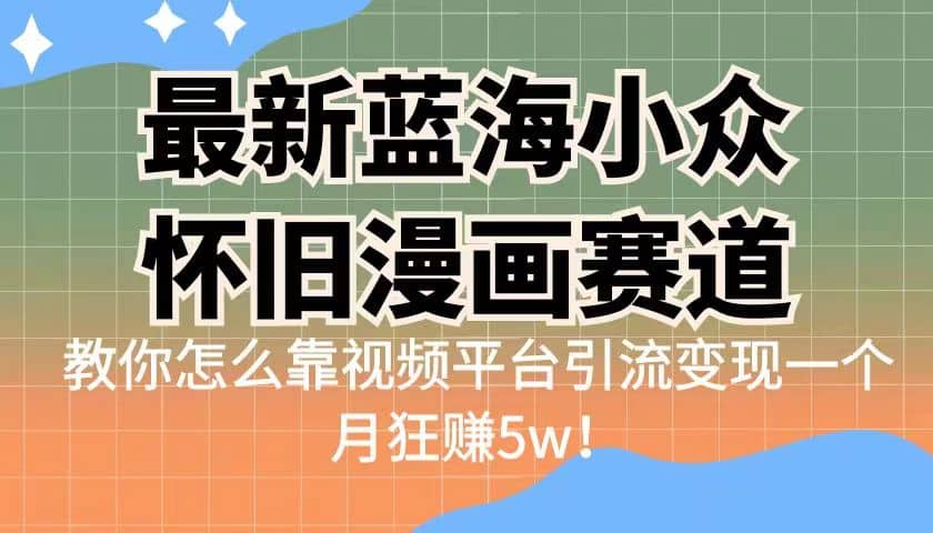 最新蓝海小众怀旧漫画赛道 高转化一单29.9 靠视频平台引流变现一个月狂赚5w-宝籍资源