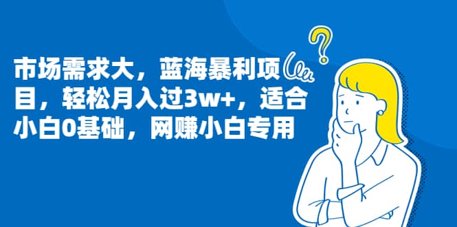 市场需求大，蓝海暴利项目，轻松月入过3w+，适合小白0基础，网赚小白专用-宝籍资源