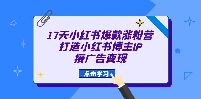 17天 小红书爆款 涨粉营（广告变现方向）打造小红书博主IP、接广告变现-宝籍资源