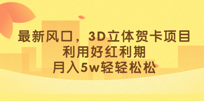 最新风口，3D立体贺卡项目，利用好红利期，月入5w轻轻松松-宝籍资源