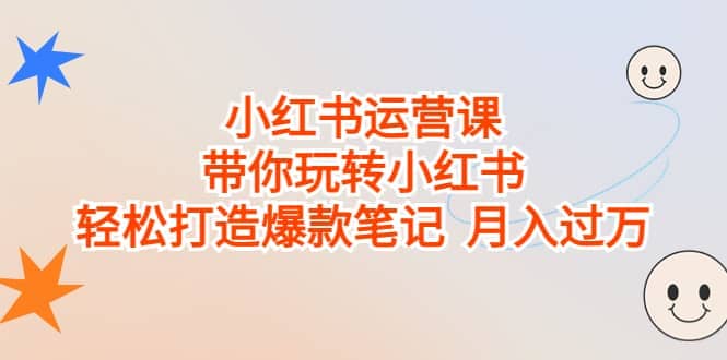 小红书运营课，带你玩转小红书，轻松打造爆款笔记 月入过万-宝籍资源