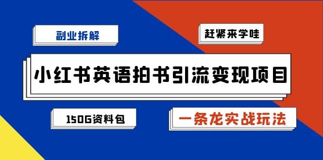 副业拆解：小红书英语拍书引流变现项目【一条龙实战玩法+150G资料包】-宝籍资源
