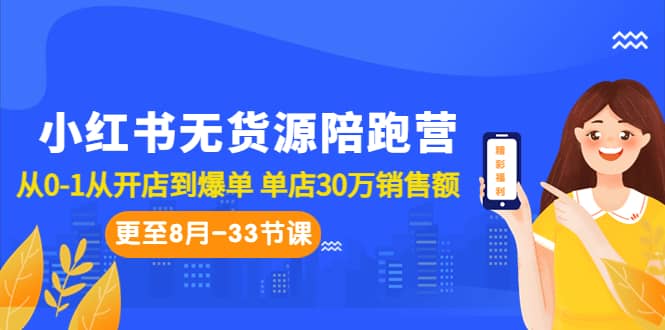 小红书无货源陪跑营：从0-1从开店到爆单 单店30万销售额（更至8月-33节课）-宝籍资源