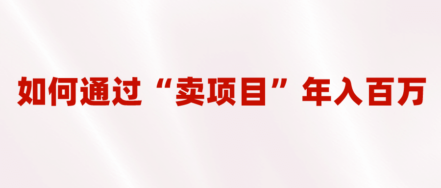 2023年最火项目：通过“卖项目”年入百万！普通人逆袭翻身的唯一出路-宝籍资源