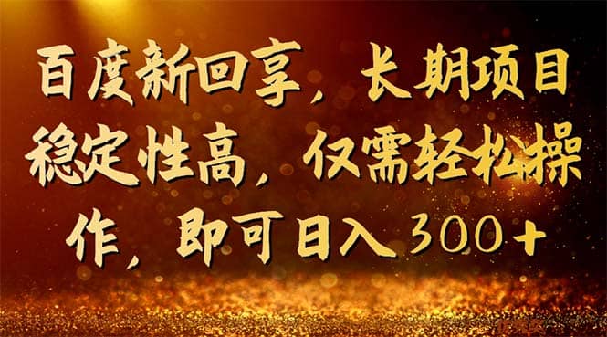 百度新回享，长期项目稳定性高，仅需轻松操作，即可日入300+-宝籍资源