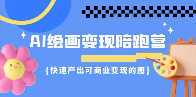 AI绘画·变现陪跑营，快速产出可商业变现的图（11节课）-宝籍资源
