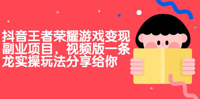 抖音王者荣耀游戏变现副业项目，视频版一条龙实操玩法分享给你-宝籍资源