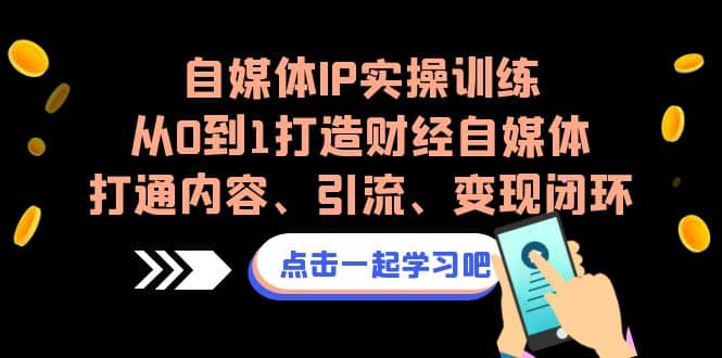自媒体IP实操训练，从0到1打造财经自媒体，打通内容、引流、变现闭环-宝籍资源