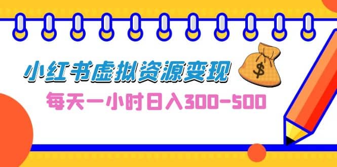 0成本副业项目，每天一小时日入300-500，小红书虚拟资源变现（教程+素材）-宝籍资源