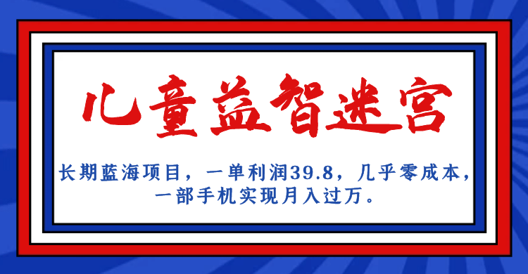 长期蓝海项目 儿童益智迷宫 一单利润39.8 几乎零成本 一部手机实现月入过万-宝籍资源