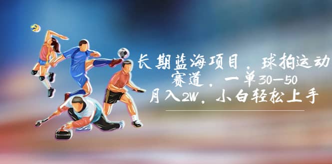 长期蓝海项目，球拍运动赛道，一单30-50，月入2W，小白轻松上手-宝籍资源
