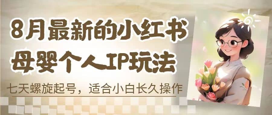 8月最新的小红书母婴个人IP玩法，七天螺旋起号 小白长久操作(附带全部教程)-宝籍资源