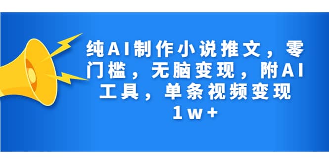 纯AI制作小说推文，零门槛，无脑变现，附AI工具，单条视频变现1w+-宝籍资源