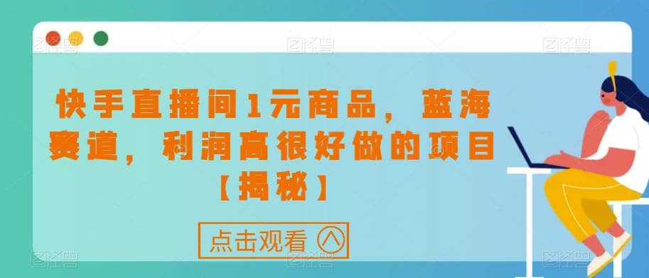 快手直播间1元商品，蓝海赛道，利润高很好做的项目【揭秘】-宝籍资源