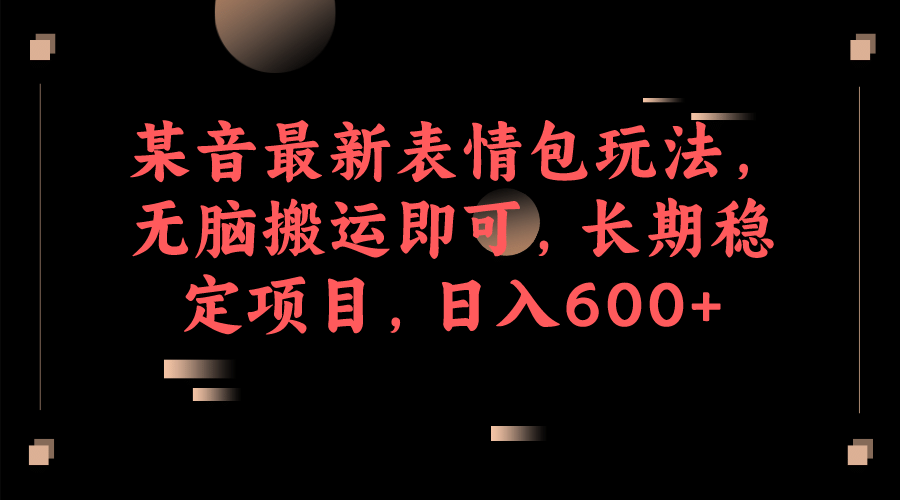 某音最新表情包玩法，无脑搬运即可，长期稳定项目，日入600+-宝籍资源