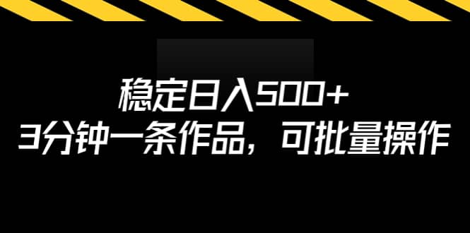 稳定日入500+，3分钟一条作品，可批量操作-宝籍资源