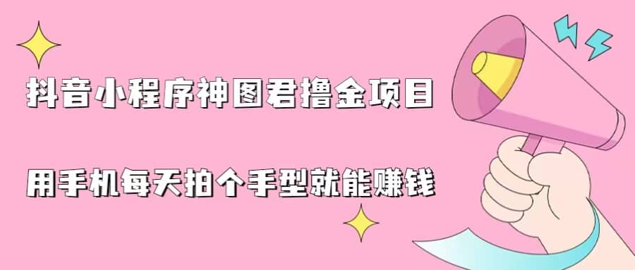 抖音小程序神图君撸金项目，用手机每天拍个手型挂载一下小程序就能赚钱-宝籍资源