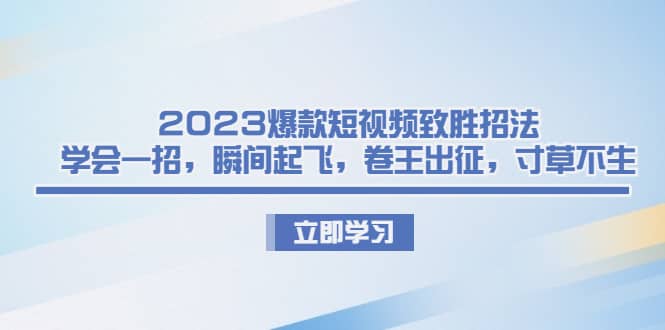 2023爆款短视频致胜招法，学会一招，瞬间起飞，卷王出征，寸草不生-宝籍资源