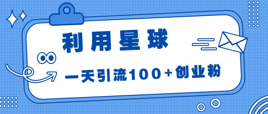 利用星球，一天引流100+创业粉-宝籍资源