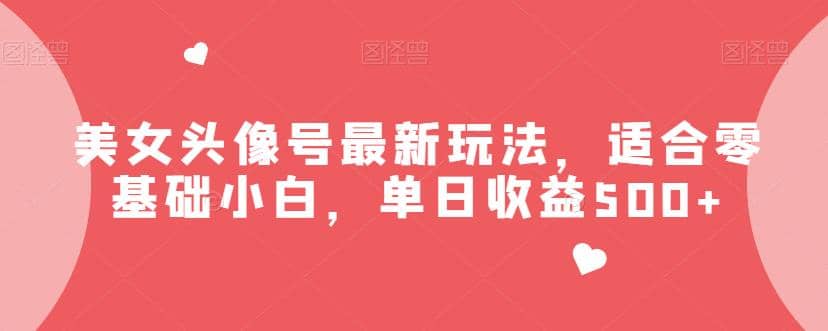 美女头像号最新玩法，适合零基础小白，单日收益500+【揭秘】-宝籍资源