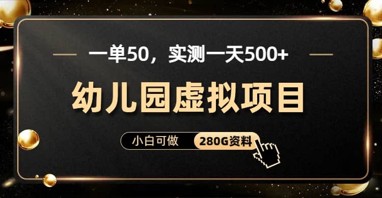 一单卖50，实测一天500-适合小白的幼儿园虚拟项目（附带最全资料280G）-宝籍资源