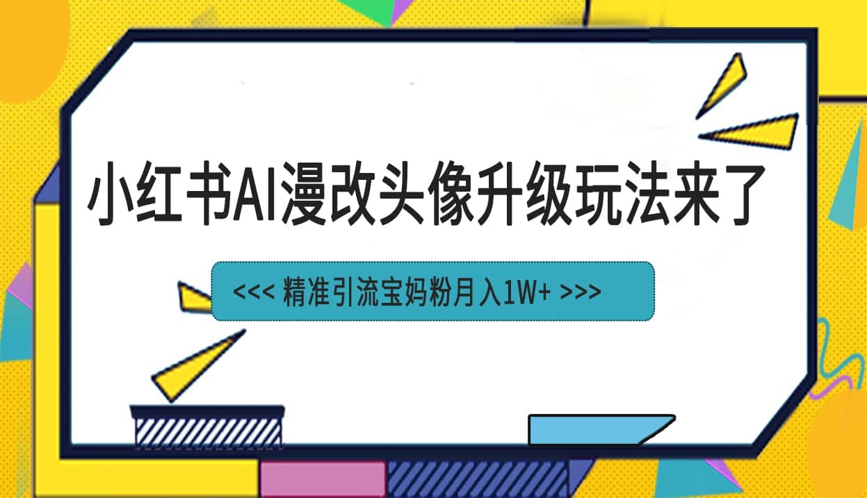 小红书最新AI漫改头像项目，精准引流宝妈粉，月入1w+-宝籍资源