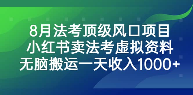 8月法考顶级风口项目，小红书卖法考虚拟资料，无脑搬运一天收入1000+-宝籍资源