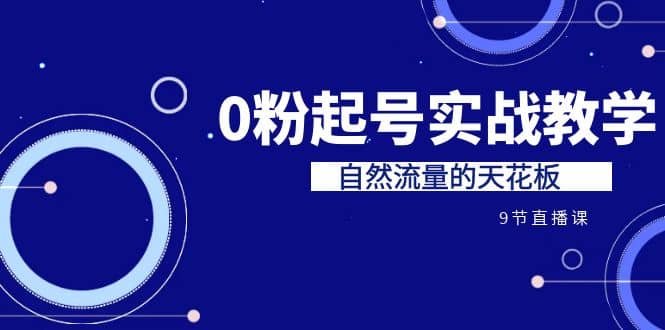 某收费培训7-8月课程：0粉起号实战教学，自然流量的天花板（9节）-宝籍资源