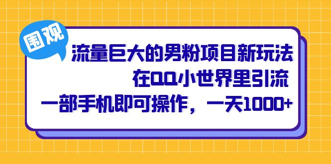 流量巨大的男粉项目新玩法，在QQ小世界里引流 一部手机即可操作，一天1000+-宝籍资源