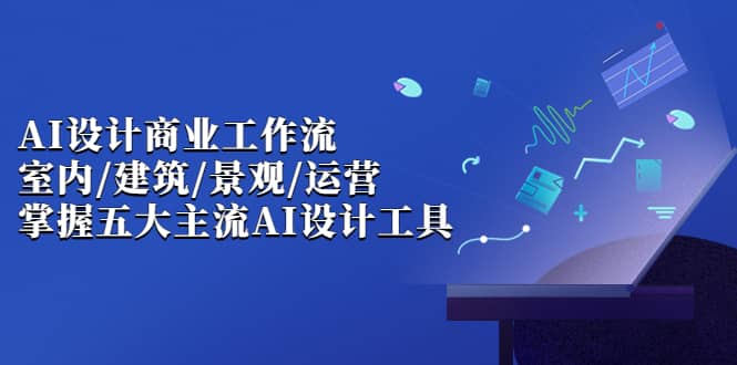 AI设计商业·工作流，室内·建筑·景观·运营，掌握五大主流AI设计工具-宝籍资源
