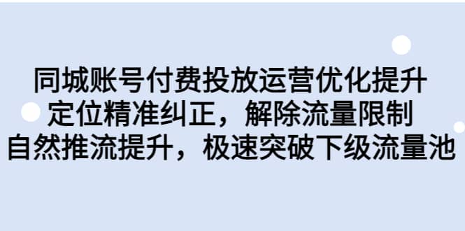同城账号付费投放运营优化提升，定位精准纠正，解除流量限制，自然推流提升，极速突破下级流量池-宝籍资源