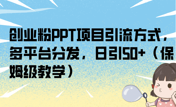 创业粉PPT项目引流方式，多平台分发，日引50+（保姆级教学）-宝籍资源