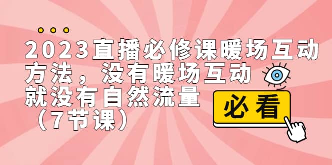 2023直播·必修课暖场互动方法，没有暖场互动，就没有自然流量（7节课）-宝籍资源