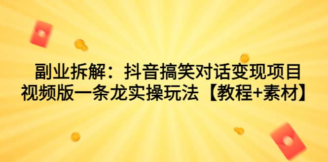 副业拆解：抖音搞笑对话变现项目，视频版一条龙实操玩法【教程+素材】-宝籍资源