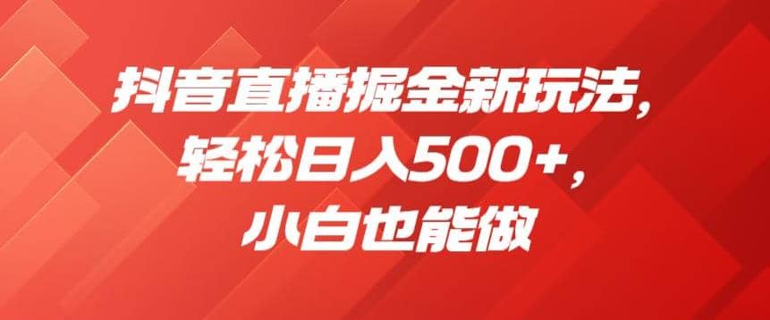 抖音直播掘金新玩法，轻松日入500+，小白也能做【揭秘】-宝籍资源
