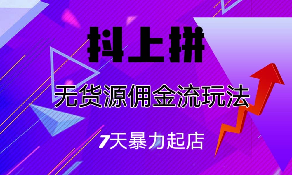 抖上拼无货源佣金流玩法，7天暴力起店，月入过万-宝籍资源