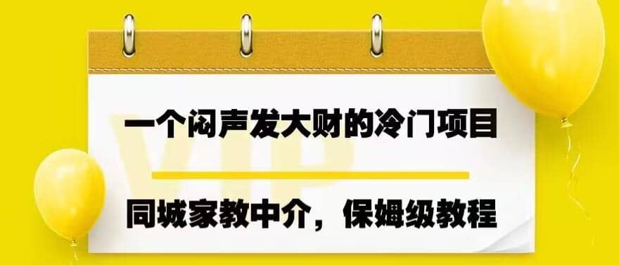 一个闷声发大财的冷门项目，同城家教中介，操作简单，一个月变现7000+，保姆级教程-宝籍资源