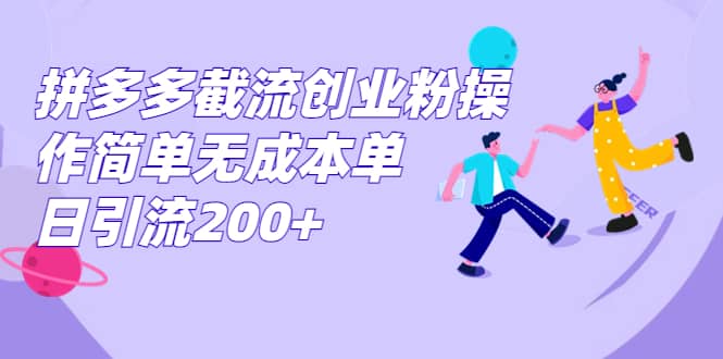 拼多多截流创业粉操作简单无成本单日引流200+-宝籍资源