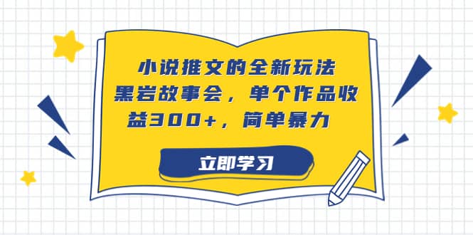 小说推文的全新玩法，黑岩故事会，单个作品收益300+，简单暴力-宝籍资源