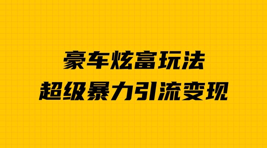 豪车炫富独家玩法，暴力引流多重变现，手把手教学-宝籍资源
