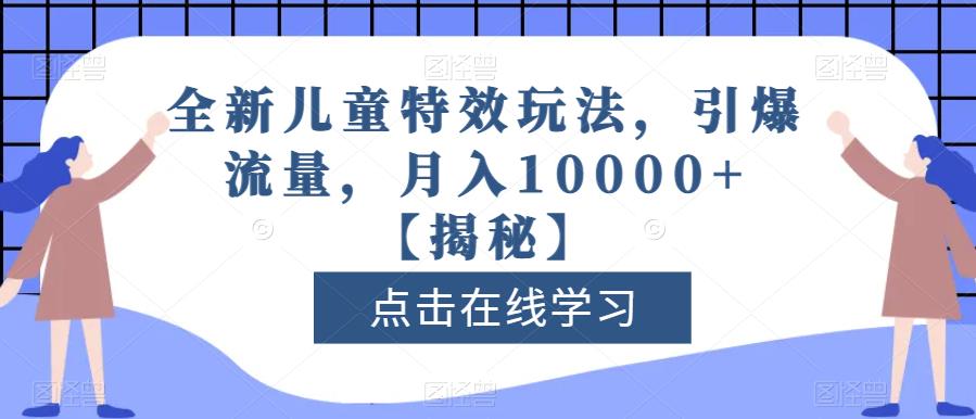 全新儿童特效玩法，引爆流量，月入10000+【揭秘】-宝籍资源