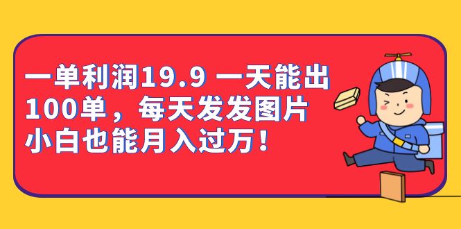 一单利润19.9 一天能出100单，每天发发图片 小白也能月入过万（教程+资料）-宝籍资源