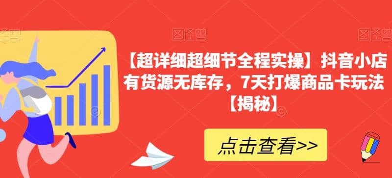 【超详细超细节全程实操】抖音小店有货源无库存，7天打爆商品卡玩法【揭秘】-宝籍资源